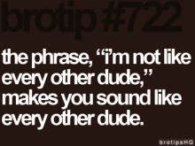 The phrase, i'm not like every other dude, makes you sound like every other dude.jpg